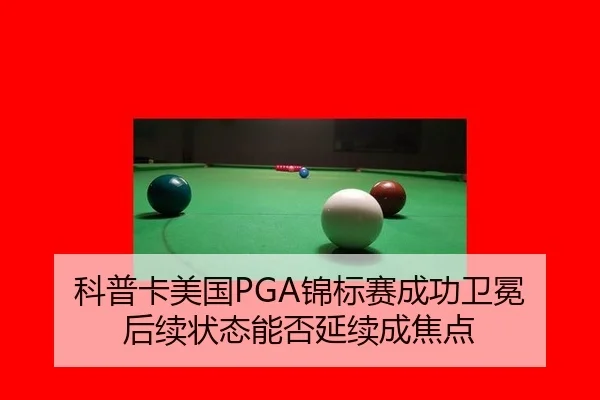 科普卡美国PGA锦标赛成功卫冕 后续状态能否延续成焦点