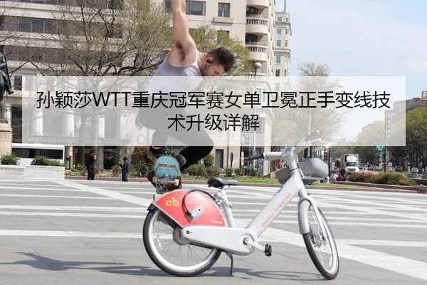 孙颖莎WTT重庆冠军赛女单卫冕正手变线技术升级详解