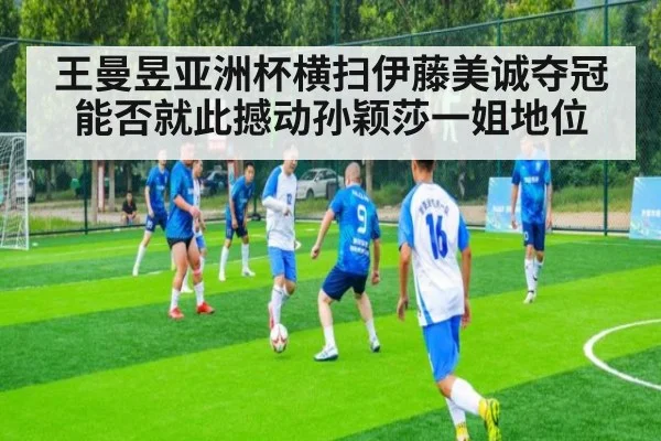 王曼昱亚洲杯横扫伊藤美诚夺冠能否就此撼动孙颖莎一姐地位