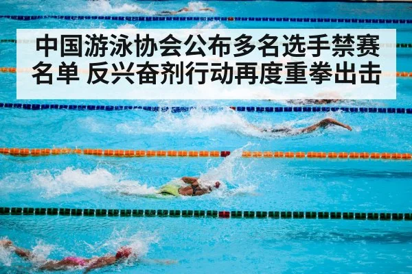 中国游泳协会公布多名选手禁赛名单 反兴奋剂行动再度重拳出击