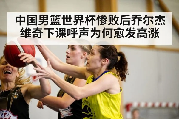 中国男篮世界杯惨败后乔尔杰维奇下课呼声为何愈发高涨