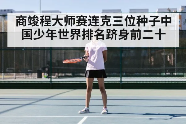 商竣程大师赛连克三位种子中国少年世界排名跻身前二十